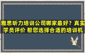 雅思听力培训公司哪家最好？真实学员评价 帮您选择合适的培训机构